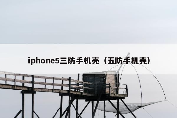 iphone5三防手机壳（五防手机壳）