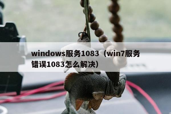 windows服务1083（win7服务错误1083怎么解决）