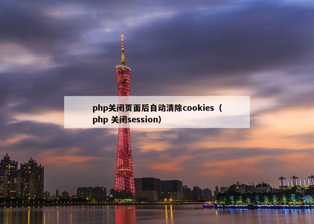 php关闭页面后自动清除cookies（php 关闭session）