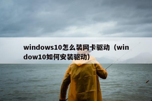 windows10怎么装网卡驱动（window10如何安装驱动）