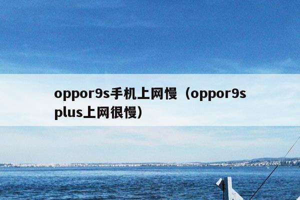 oppor9s手机上网慢（oppor9splus上网很慢）