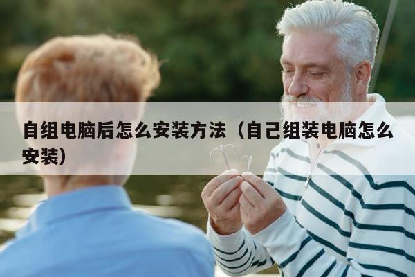 自组电脑后怎么安装方法（自己组装电脑怎么安装）