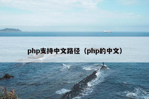 php支持中文路径（php的中文）