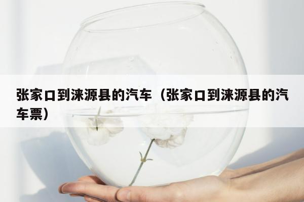 张家口到涞源县的汽车（张家口到涞源县的汽车票）