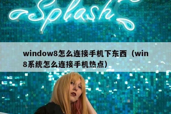 window8怎么连接手机下东西（win8系统怎么连接手机热点）