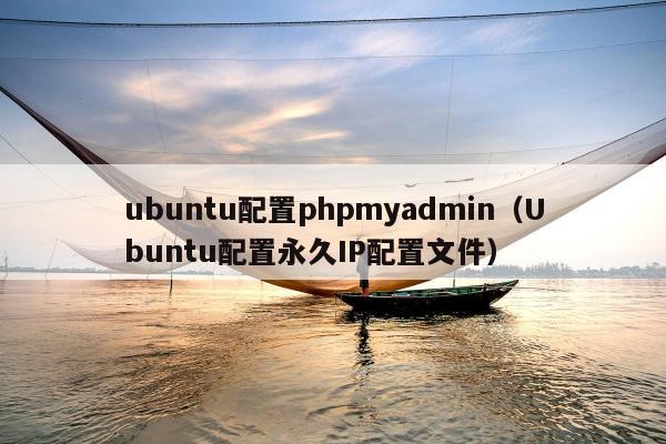 ubuntu配置phpmyadmin（Ubuntu配置永久IP配置文件）