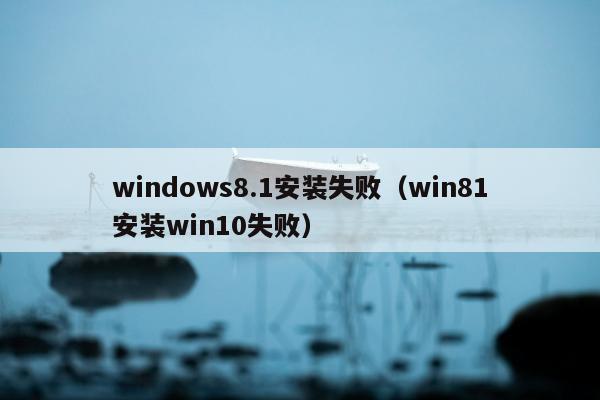 windows8.1安装失败（win81安装win10失败）