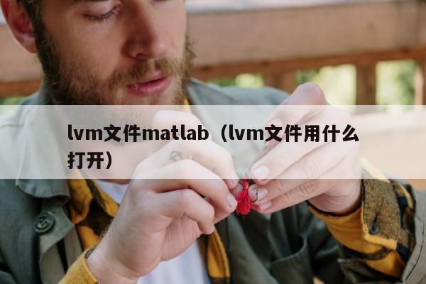 lvm文件matlab（lvm文件用什么打开）