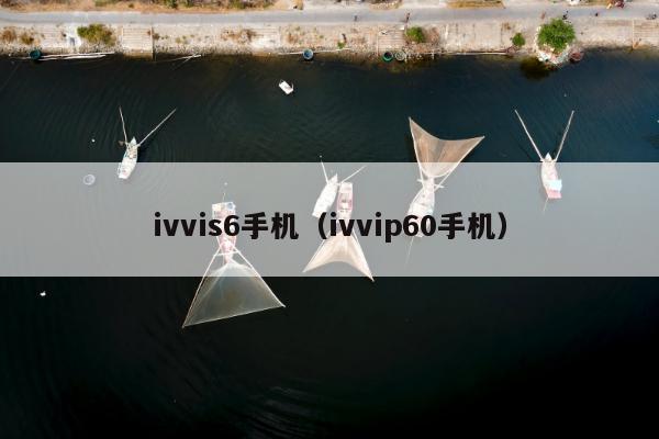 ivvis6手机（ivvip60手机）