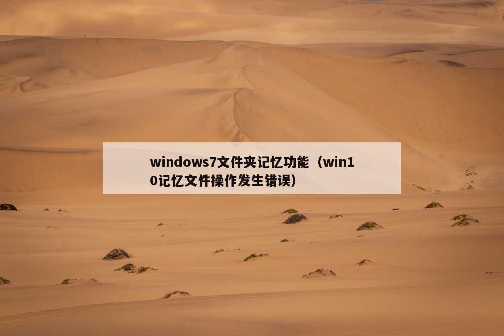 windows7文件夹记忆功能（win10记忆文件操作发生错误）