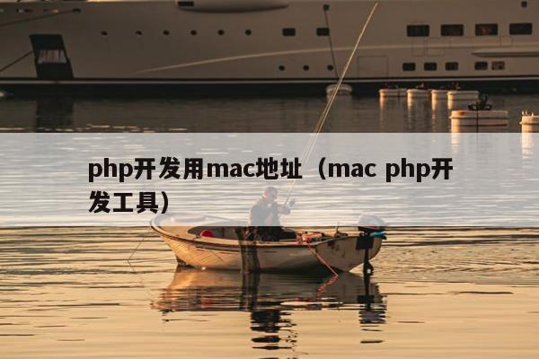 php开发用mac地址（mac php开发工具）