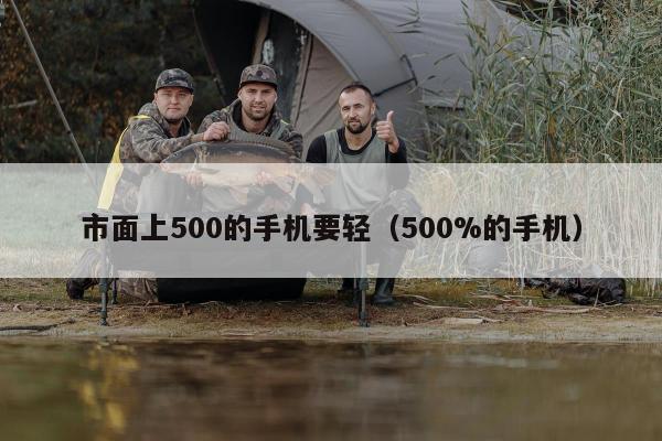 市面上500的手机要轻（500%的手机）