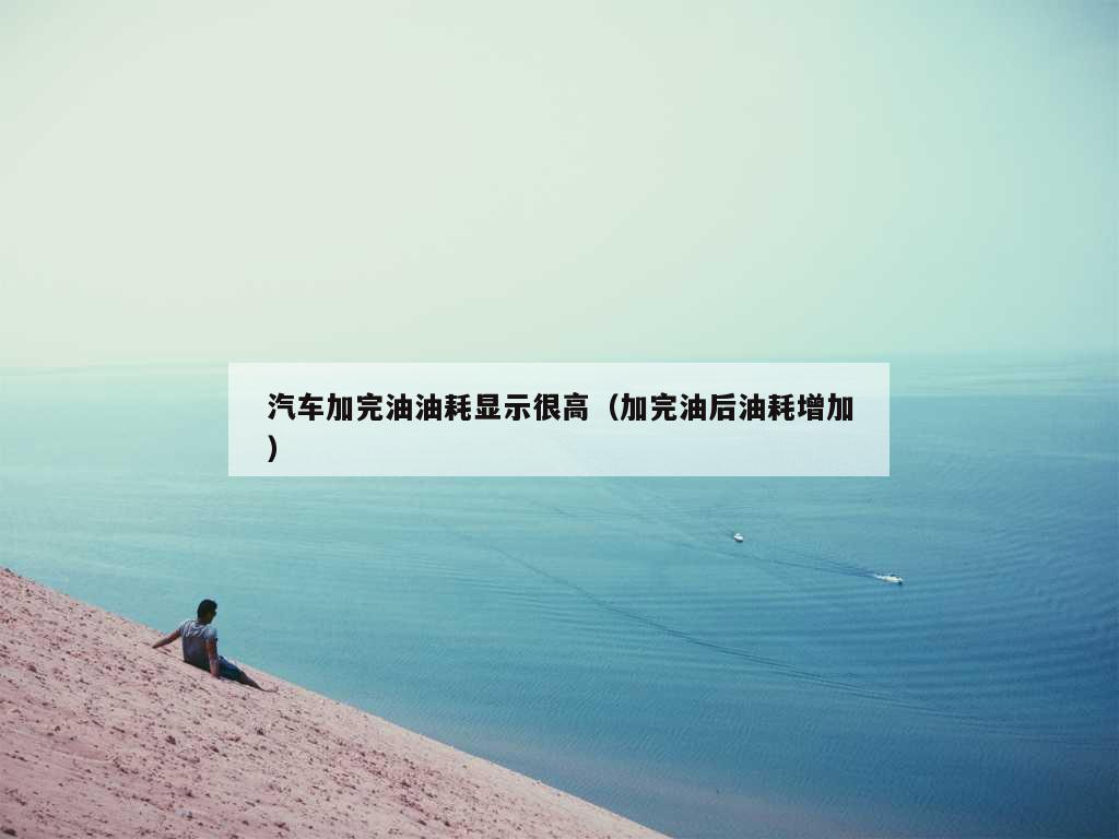 汽车加完油油耗显示很高（加完油后油耗增加）