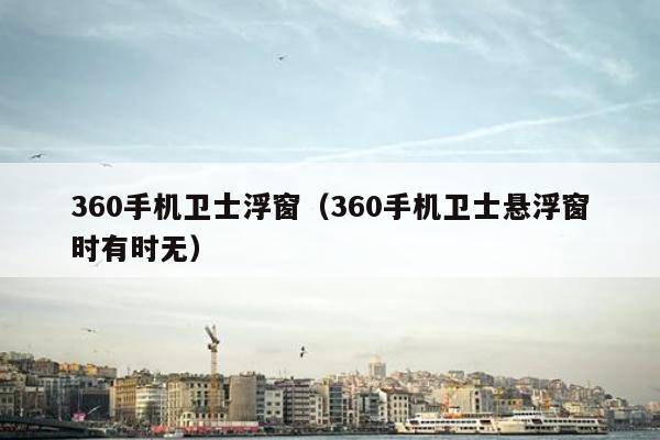 360手机卫士浮窗（360手机卫士悬浮窗时有时无）