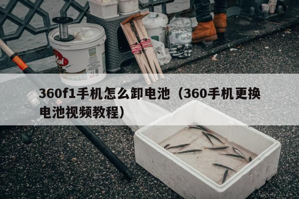 360f1手机怎么卸电池（360手机更换电池视频教程）