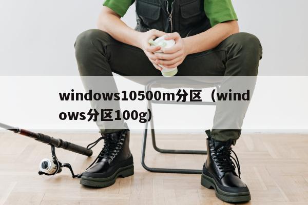 windows10500m分区（windows分区100g）