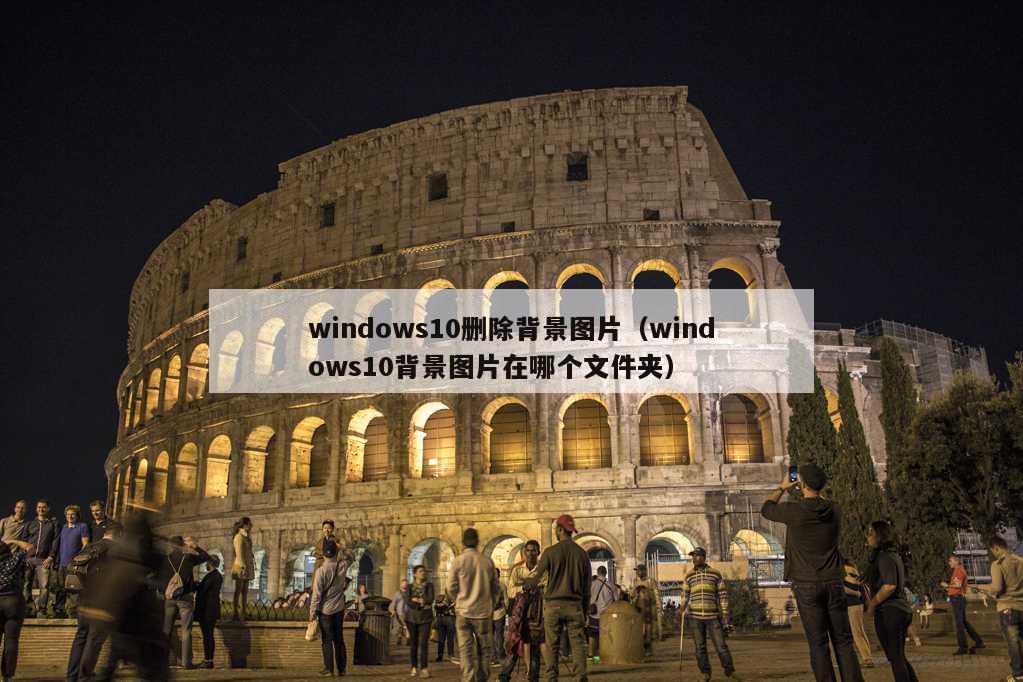 windows10删除背景图片（windows10背景图片在哪个文件夹）