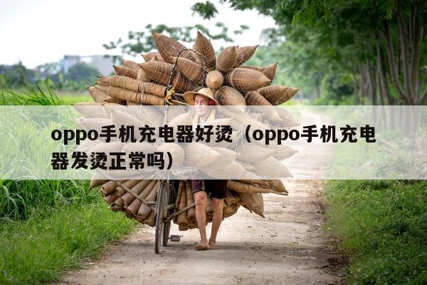 oppo手机充电器好烫（oppo手机充电器发烫正常吗）