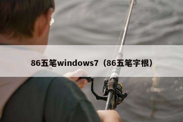 86五笔windows7（86五笔字根）