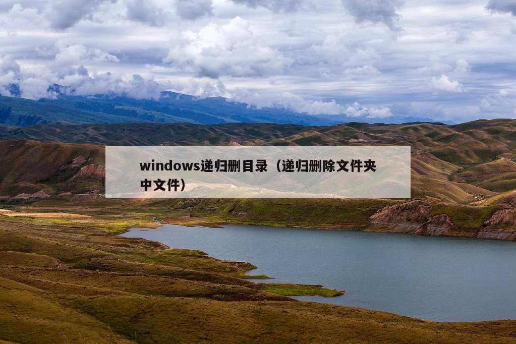 windows递归删目录（递归删除文件夹中文件）