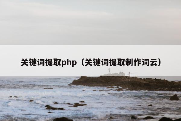 关键词提取php（关键词提取制作词云）