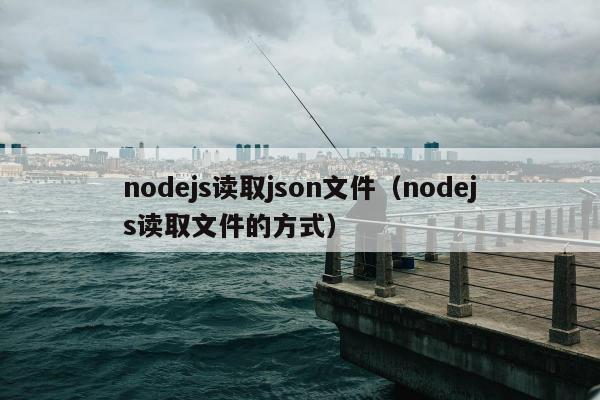 nodejs读取json文件（nodejs读取文件的方式）