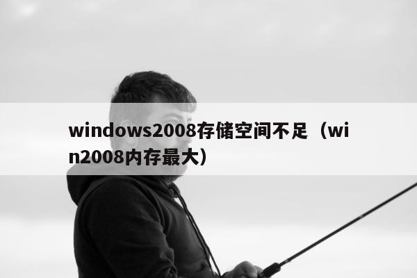 windows2008存储空间不足（win2008内存最大）