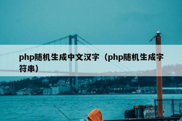 php随机生成中文汉字（php随机生成字符串）