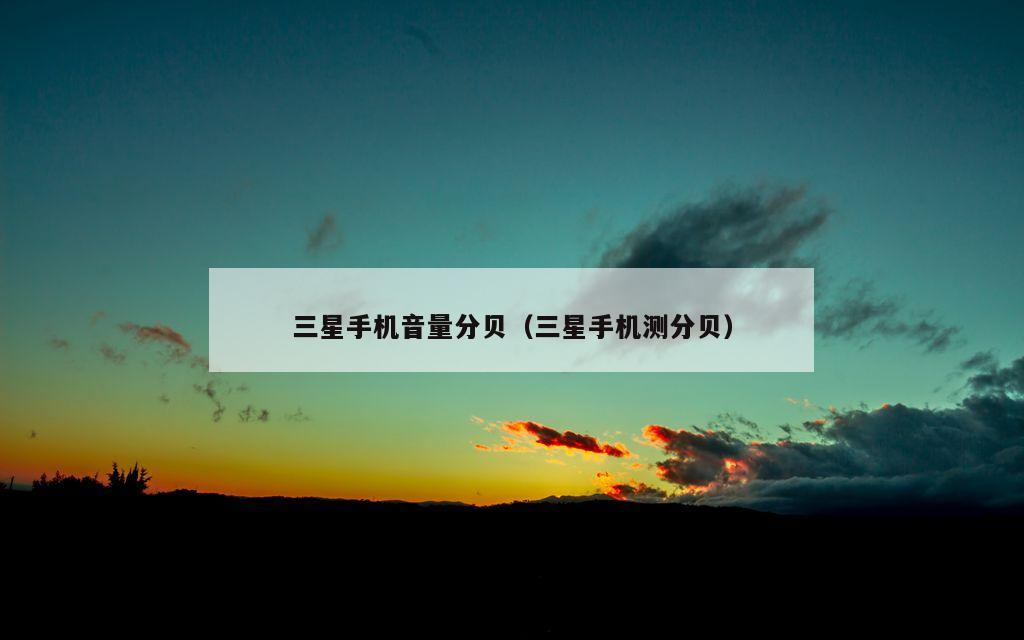 三星手机音量分贝（三星手机测分贝）