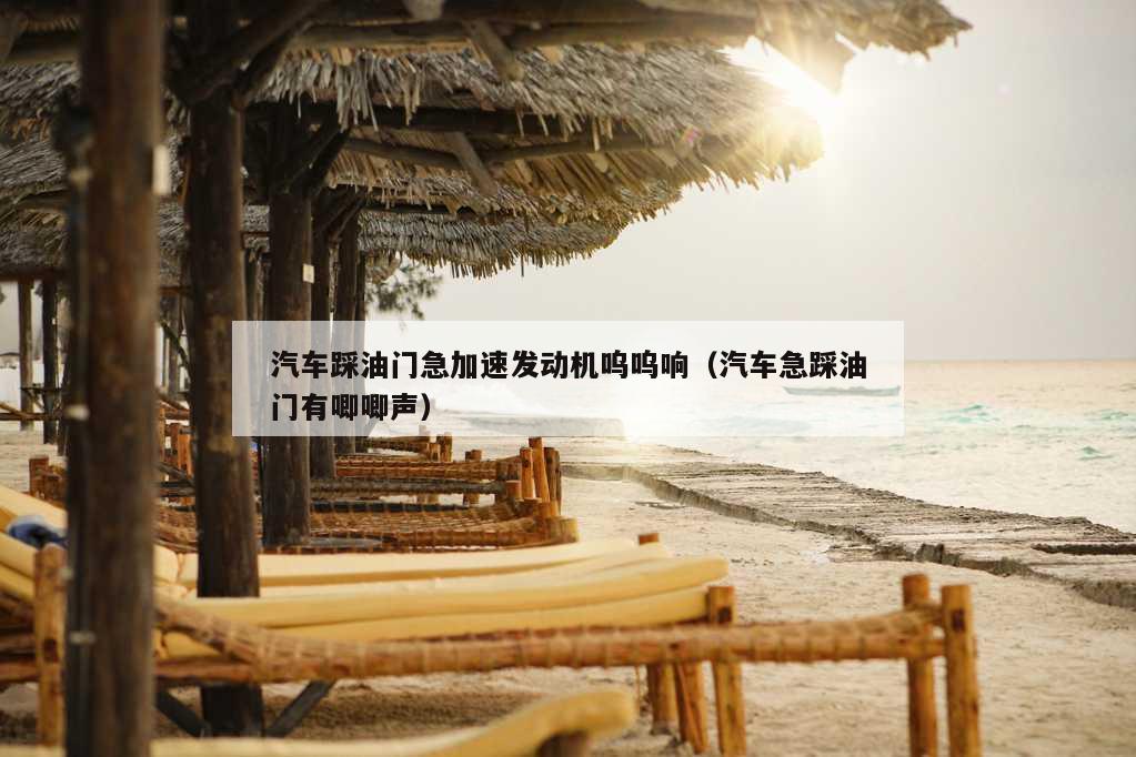 汽车踩油门急加速发动机呜呜响（汽车急踩油门有唧唧声）