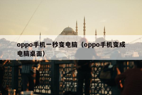 oppo手机一秒变电脑（oppo手机变成电脑桌面）