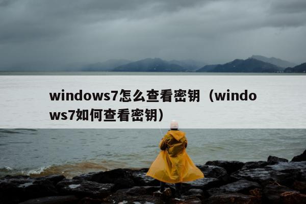 windows7怎么查看密钥（windows7如何查看密钥）