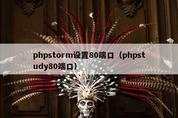 phpstorm设置80端口（phpstudy80端口）