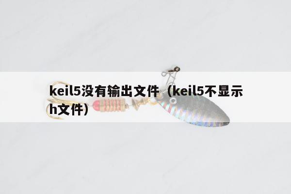 keil5没有输出文件（keil5不显示h文件）