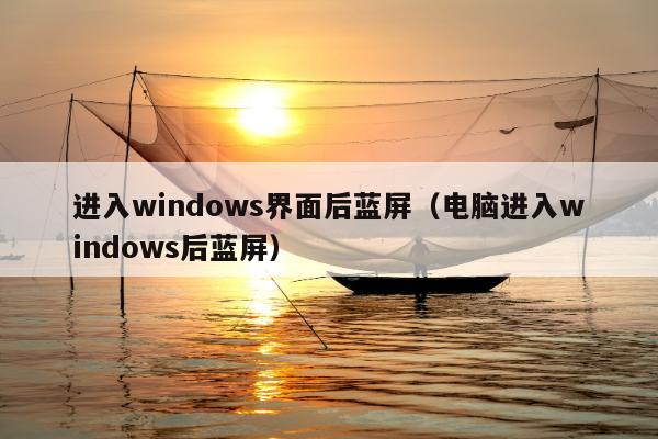 进入windows界面后蓝屏（电脑进入windows后蓝屏）