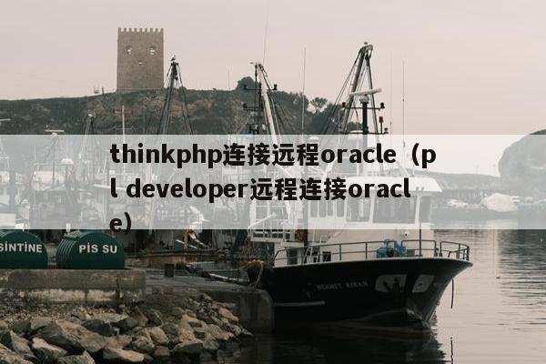 thinkphp连接远程oracle（pl developer远程连接oracle）