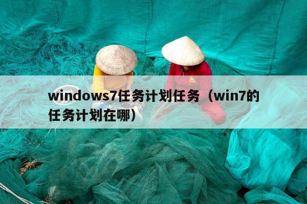 windows7任务计划任务（win7的任务计划在哪）