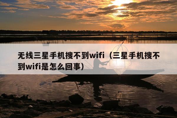 无线三星手机搜不到wifi（三星手机搜不到wifi是怎么回事）