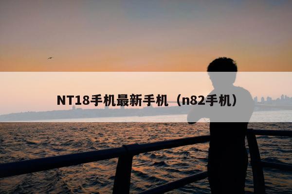 NT18手机最新手机（n82手机）