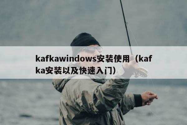 kafkawindows安装使用（kafka安装以及快速入门）