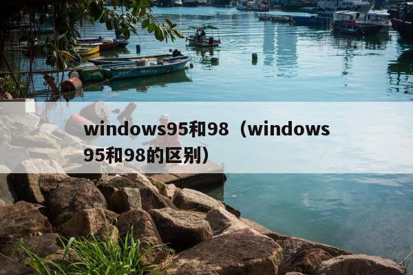 windows95和98（windows95和98的区别）