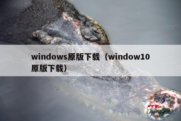 windows原版下载（window10原版下载）