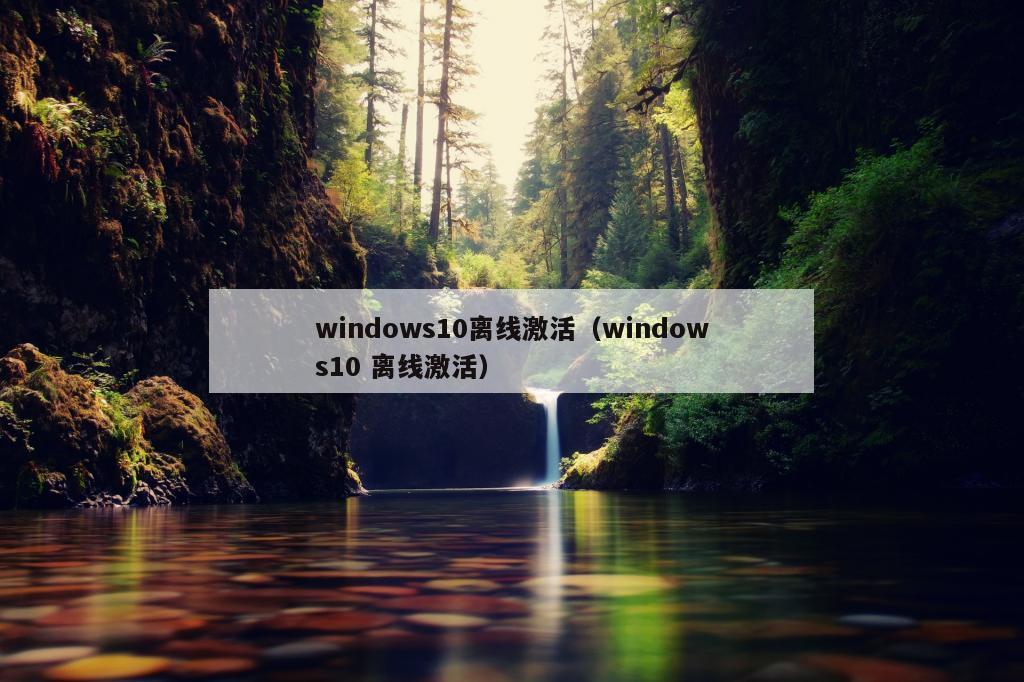 windows10离线激活（windows10 离线激活）