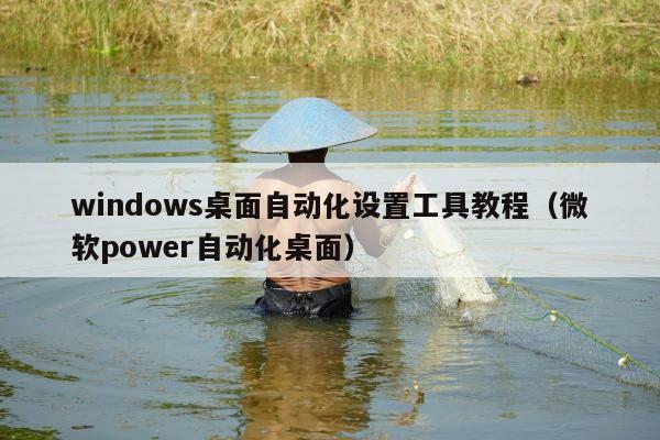 windows桌面自动化设置工具教程（微软power自动化桌面）