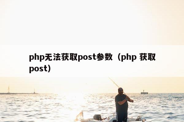 php无法获取post参数（php 获取post）