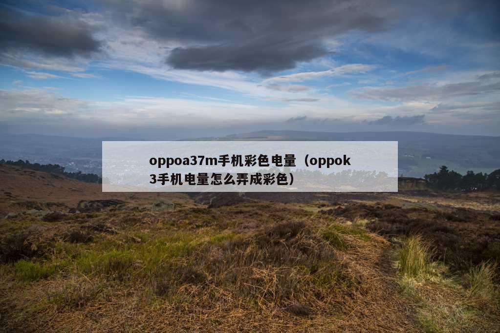 oppoa37m手机彩色电量（oppok3手机电量怎么弄成彩色）