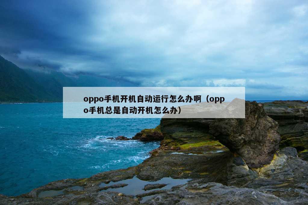 oppo手机开机自动运行怎么办啊（oppo手机总是自动开机怎么办）