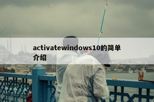 activatewindows10的简单介绍