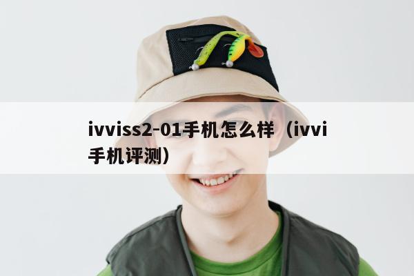 ivviss2-01手机怎么样（ivvi手机评测）