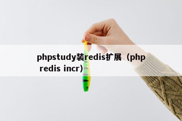 phpstudy装redis扩展（php redis incr）